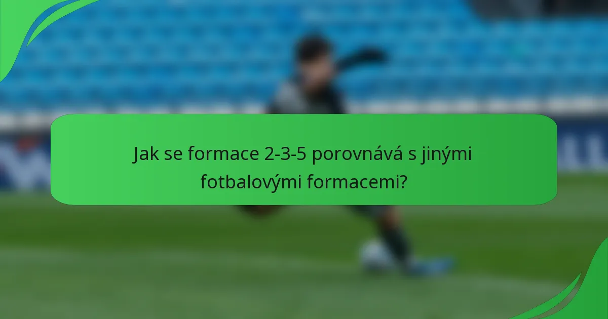 Jak se formace 2-3-5 porovnává s jinými fotbalovými formacemi?