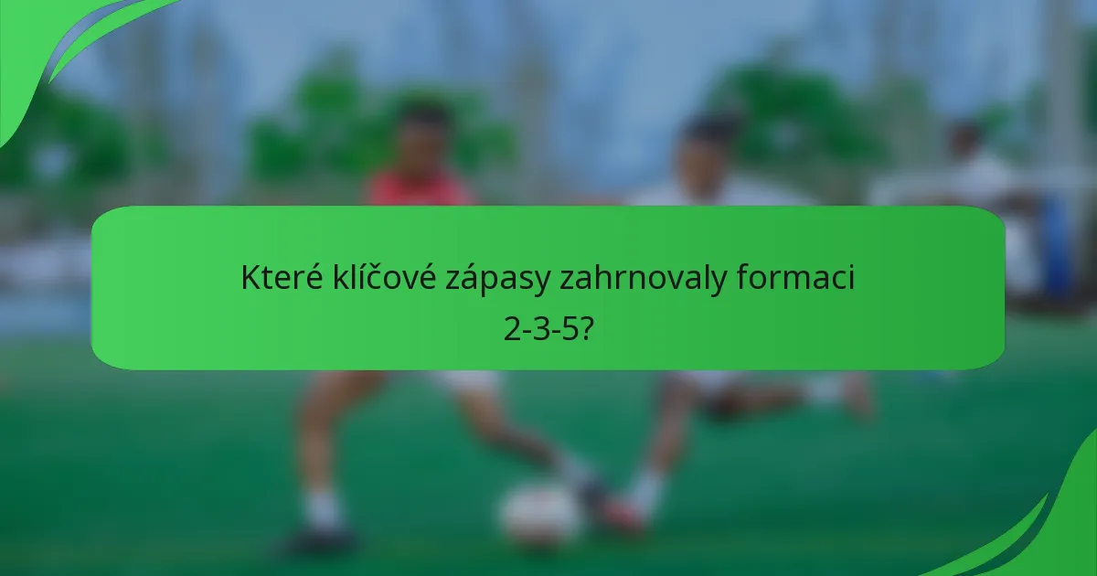 Které klíčové zápasy zahrnovaly formaci 2-3-5?